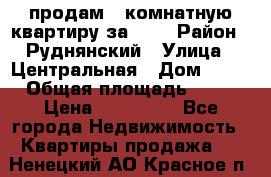 продам 2-комнатную квартиру за 600 › Район ­ Руднянский › Улица ­ Центральная › Дом ­ 20 › Общая площадь ­ 54 › Цена ­ 600 000 - Все города Недвижимость » Квартиры продажа   . Ненецкий АО,Красное п.